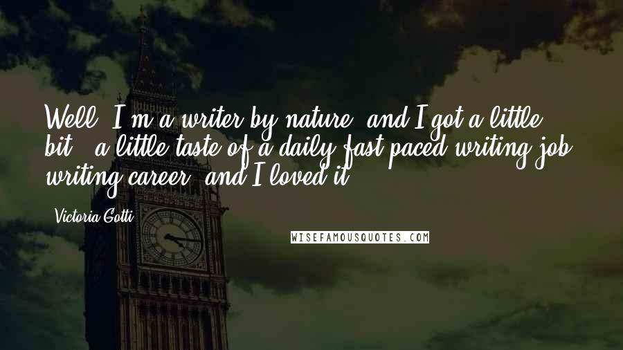 Victoria Gotti Quotes: Well, I'm a writer by nature, and I got a little bit - a little taste of a daily fast-paced writing job, writing career, and I loved it.