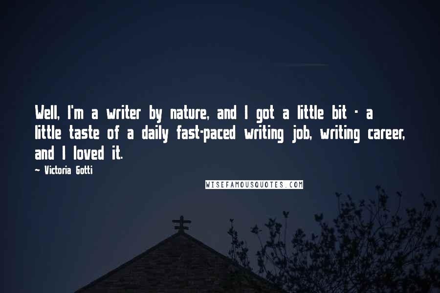 Victoria Gotti Quotes: Well, I'm a writer by nature, and I got a little bit - a little taste of a daily fast-paced writing job, writing career, and I loved it.