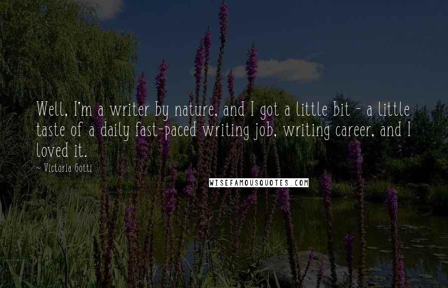 Victoria Gotti Quotes: Well, I'm a writer by nature, and I got a little bit - a little taste of a daily fast-paced writing job, writing career, and I loved it.