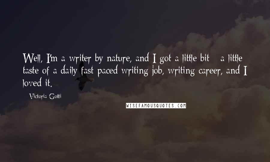 Victoria Gotti Quotes: Well, I'm a writer by nature, and I got a little bit - a little taste of a daily fast-paced writing job, writing career, and I loved it.