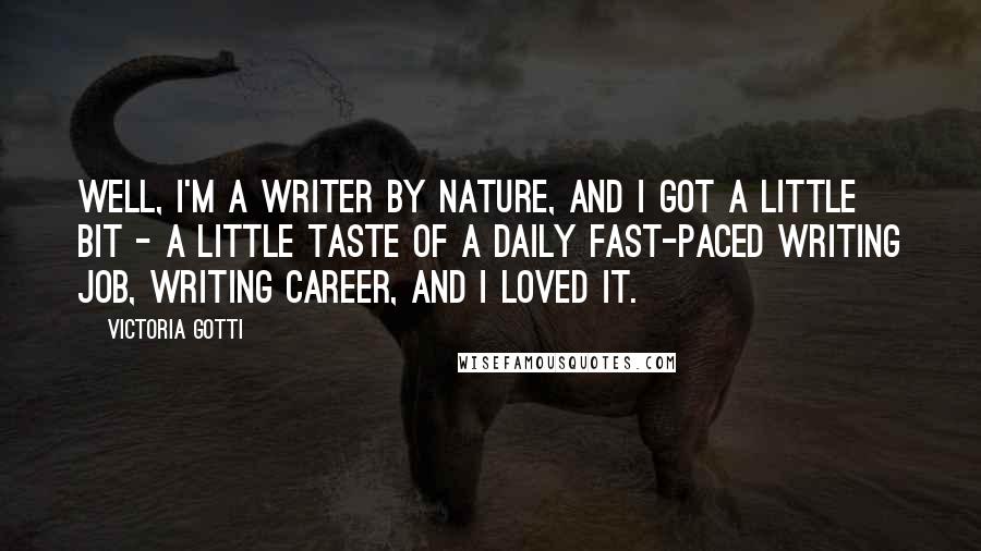 Victoria Gotti Quotes: Well, I'm a writer by nature, and I got a little bit - a little taste of a daily fast-paced writing job, writing career, and I loved it.
