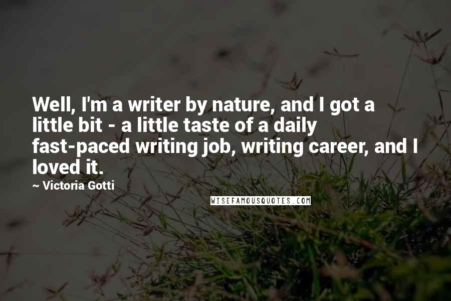 Victoria Gotti Quotes: Well, I'm a writer by nature, and I got a little bit - a little taste of a daily fast-paced writing job, writing career, and I loved it.