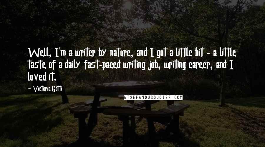 Victoria Gotti Quotes: Well, I'm a writer by nature, and I got a little bit - a little taste of a daily fast-paced writing job, writing career, and I loved it.