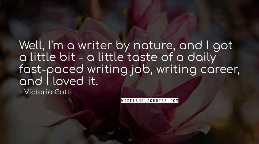 Victoria Gotti Quotes: Well, I'm a writer by nature, and I got a little bit - a little taste of a daily fast-paced writing job, writing career, and I loved it.