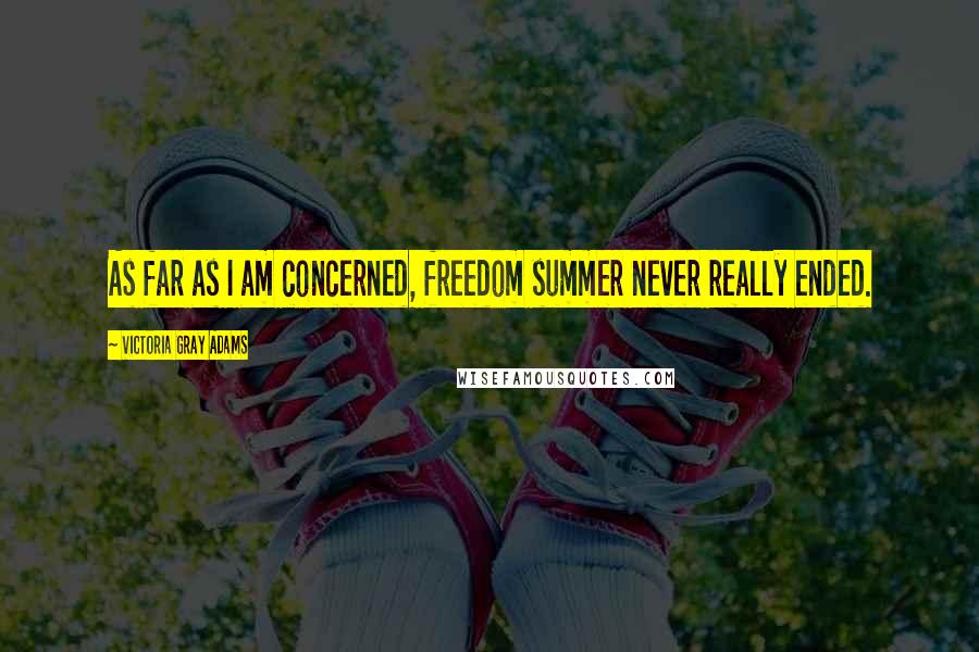 Victoria Gray Adams Quotes: As far as I am concerned, freedom summer never really ended.