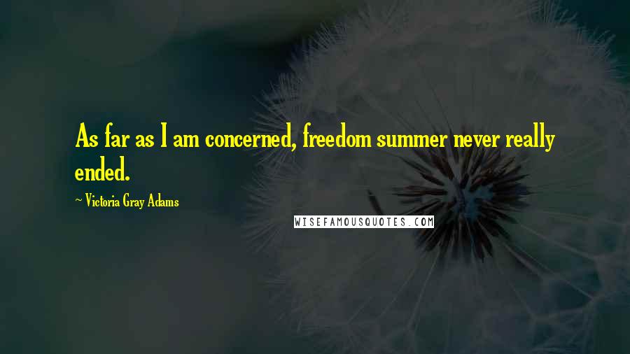 Victoria Gray Adams Quotes: As far as I am concerned, freedom summer never really ended.