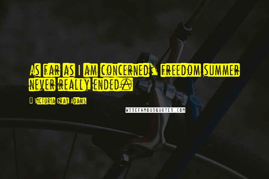 Victoria Gray Adams Quotes: As far as I am concerned, freedom summer never really ended.