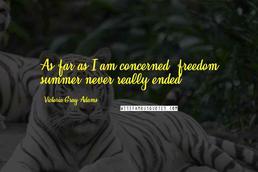 Victoria Gray Adams Quotes: As far as I am concerned, freedom summer never really ended.