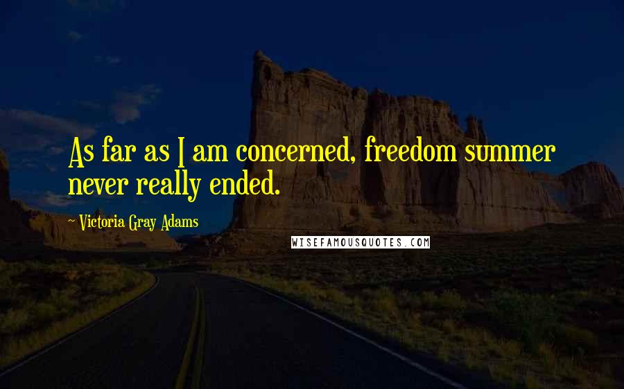 Victoria Gray Adams Quotes: As far as I am concerned, freedom summer never really ended.