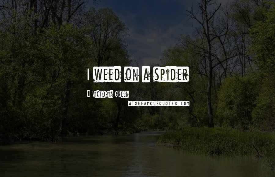 Victoria Green Quotes: I weed on a spider