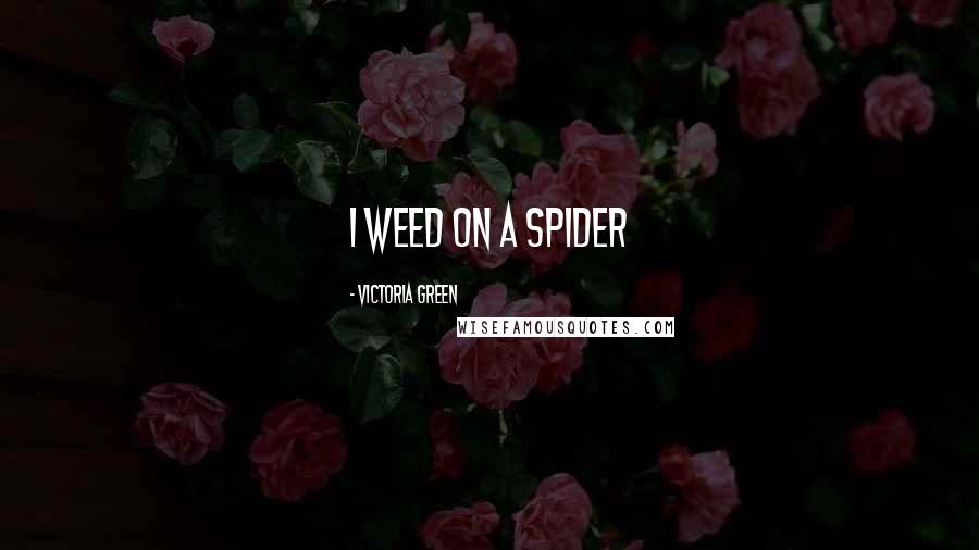 Victoria Green Quotes: I weed on a spider