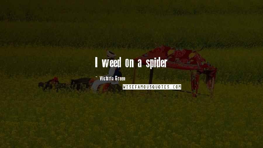 Victoria Green Quotes: I weed on a spider