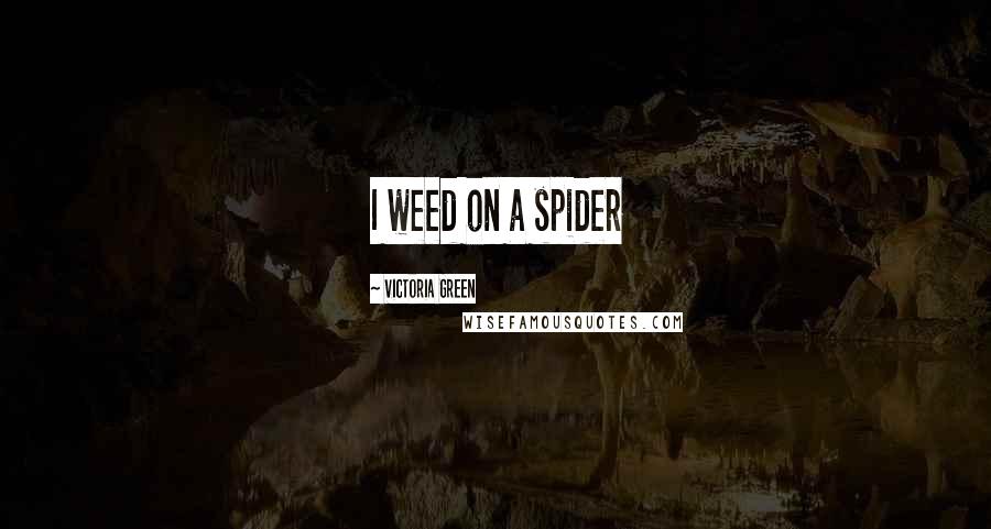 Victoria Green Quotes: I weed on a spider