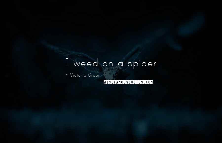 Victoria Green Quotes: I weed on a spider