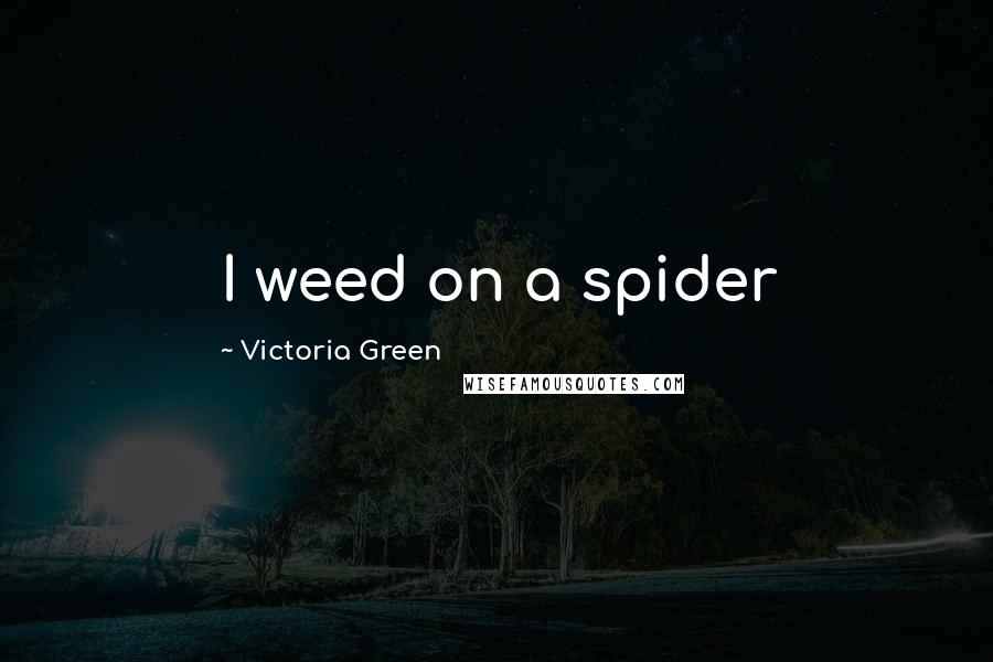 Victoria Green Quotes: I weed on a spider