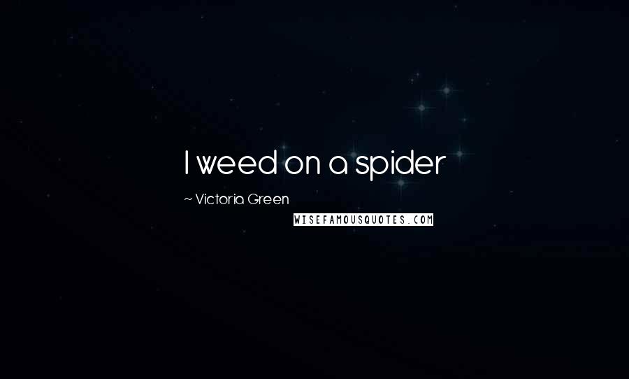 Victoria Green Quotes: I weed on a spider