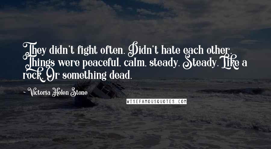 Victoria Helen Stone Quotes: They didn't fight often. Didn't hate each other. Things were peaceful, calm, steady. Steady. Like a rock. Or something dead.