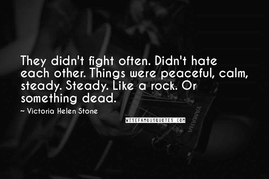 Victoria Helen Stone Quotes: They didn't fight often. Didn't hate each other. Things were peaceful, calm, steady. Steady. Like a rock. Or something dead.