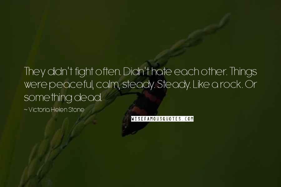 Victoria Helen Stone Quotes: They didn't fight often. Didn't hate each other. Things were peaceful, calm, steady. Steady. Like a rock. Or something dead.