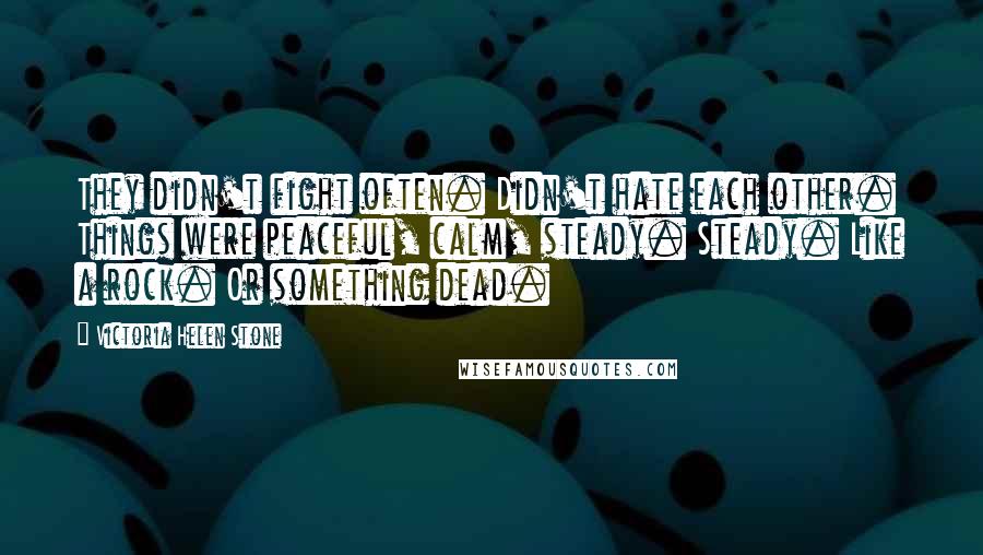 Victoria Helen Stone Quotes: They didn't fight often. Didn't hate each other. Things were peaceful, calm, steady. Steady. Like a rock. Or something dead.