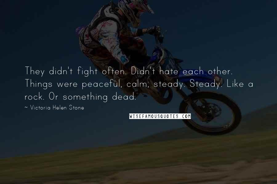 Victoria Helen Stone Quotes: They didn't fight often. Didn't hate each other. Things were peaceful, calm, steady. Steady. Like a rock. Or something dead.