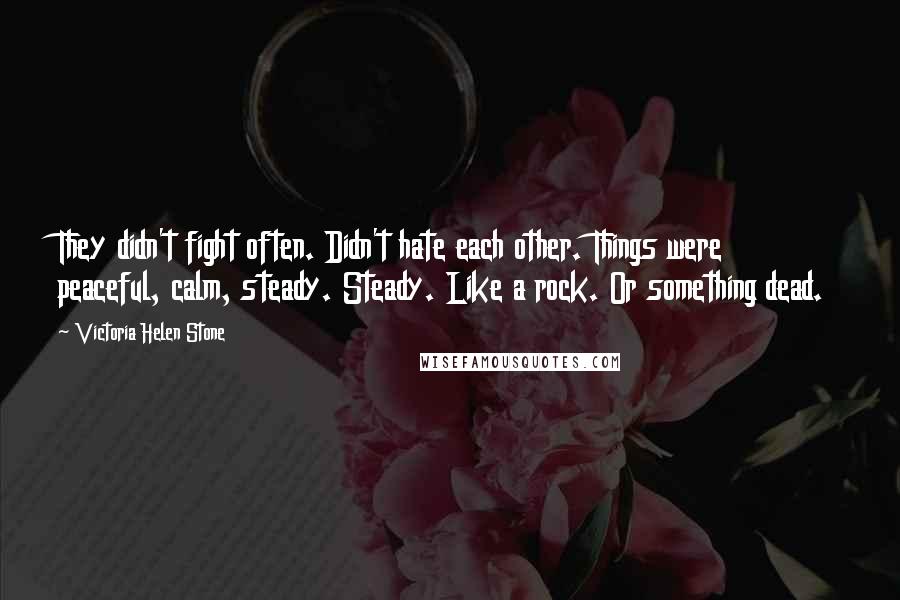 Victoria Helen Stone Quotes: They didn't fight often. Didn't hate each other. Things were peaceful, calm, steady. Steady. Like a rock. Or something dead.
