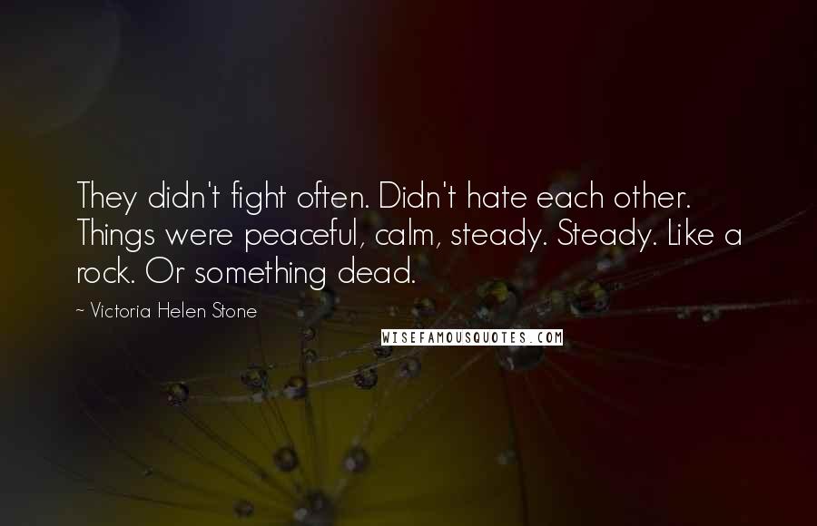 Victoria Helen Stone Quotes: They didn't fight often. Didn't hate each other. Things were peaceful, calm, steady. Steady. Like a rock. Or something dead.