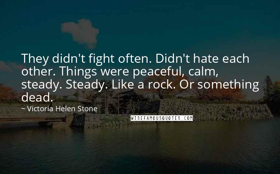 Victoria Helen Stone Quotes: They didn't fight often. Didn't hate each other. Things were peaceful, calm, steady. Steady. Like a rock. Or something dead.