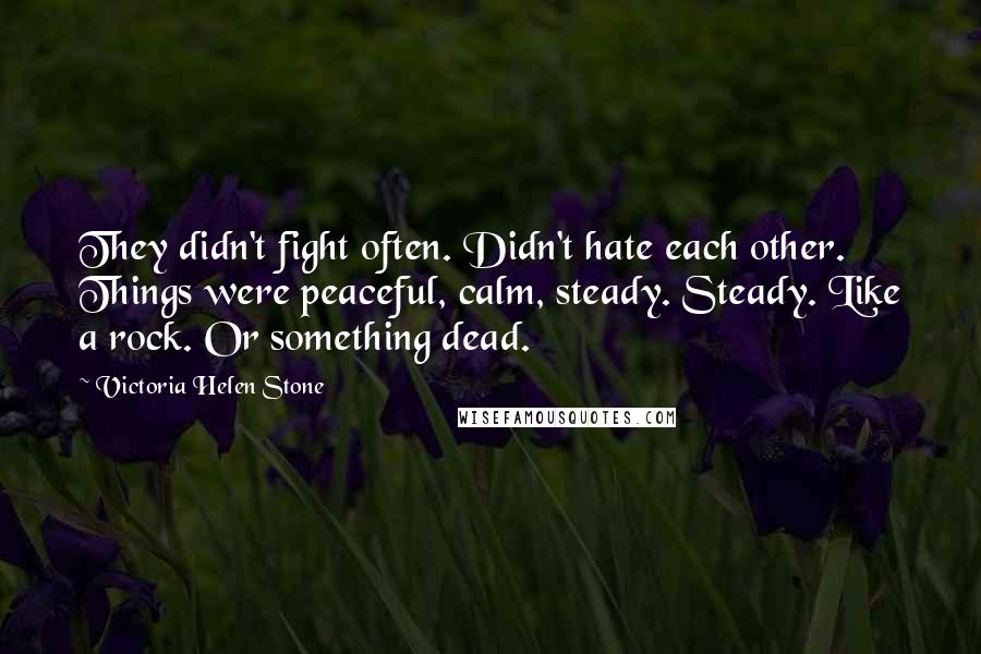 Victoria Helen Stone Quotes: They didn't fight often. Didn't hate each other. Things were peaceful, calm, steady. Steady. Like a rock. Or something dead.