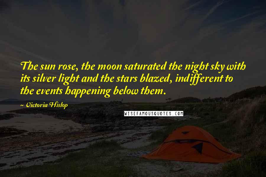 Victoria Hislop Quotes: The sun rose, the moon saturated the night sky with its silver light and the stars blazed, indifferent to the events happening below them.