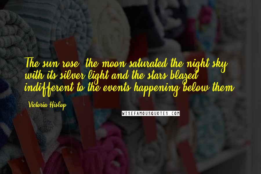 Victoria Hislop Quotes: The sun rose, the moon saturated the night sky with its silver light and the stars blazed, indifferent to the events happening below them.