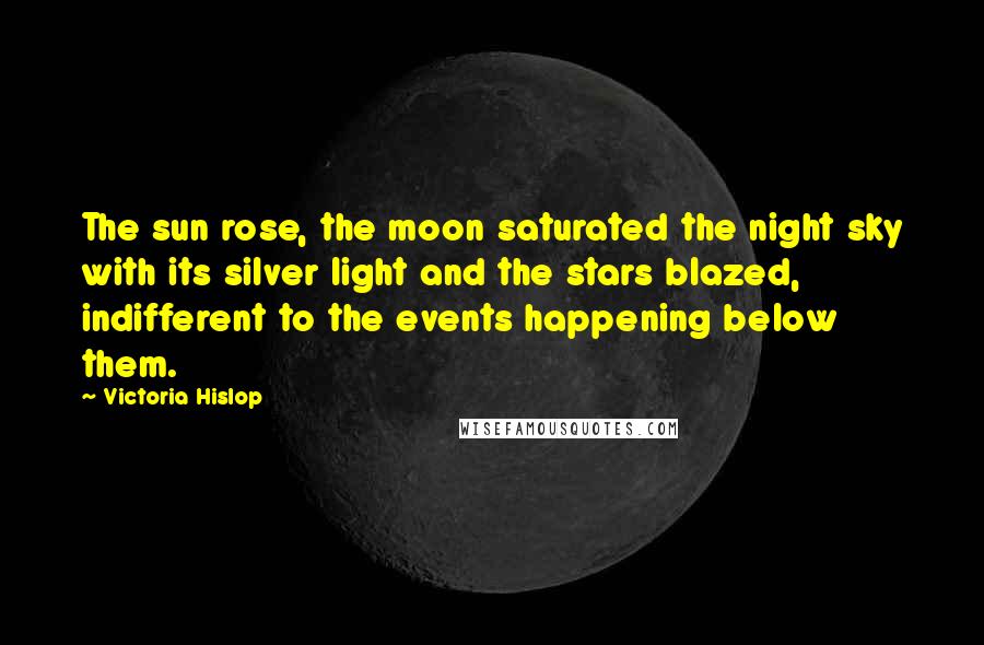 Victoria Hislop Quotes: The sun rose, the moon saturated the night sky with its silver light and the stars blazed, indifferent to the events happening below them.