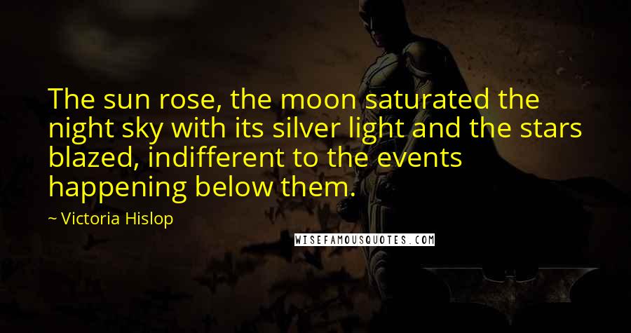 Victoria Hislop Quotes: The sun rose, the moon saturated the night sky with its silver light and the stars blazed, indifferent to the events happening below them.