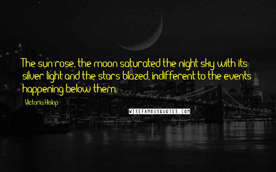 Victoria Hislop Quotes: The sun rose, the moon saturated the night sky with its silver light and the stars blazed, indifferent to the events happening below them.