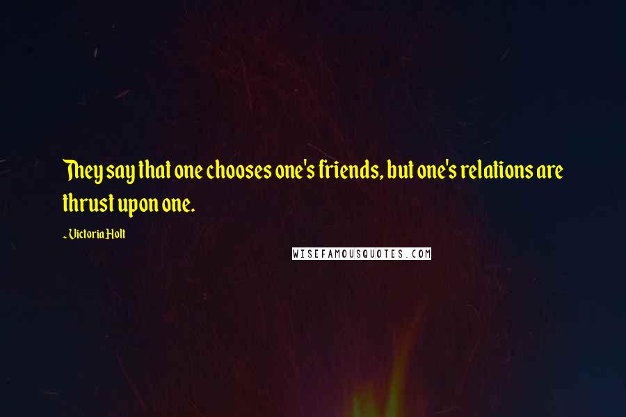 Victoria Holt Quotes: They say that one chooses one's friends, but one's relations are thrust upon one.