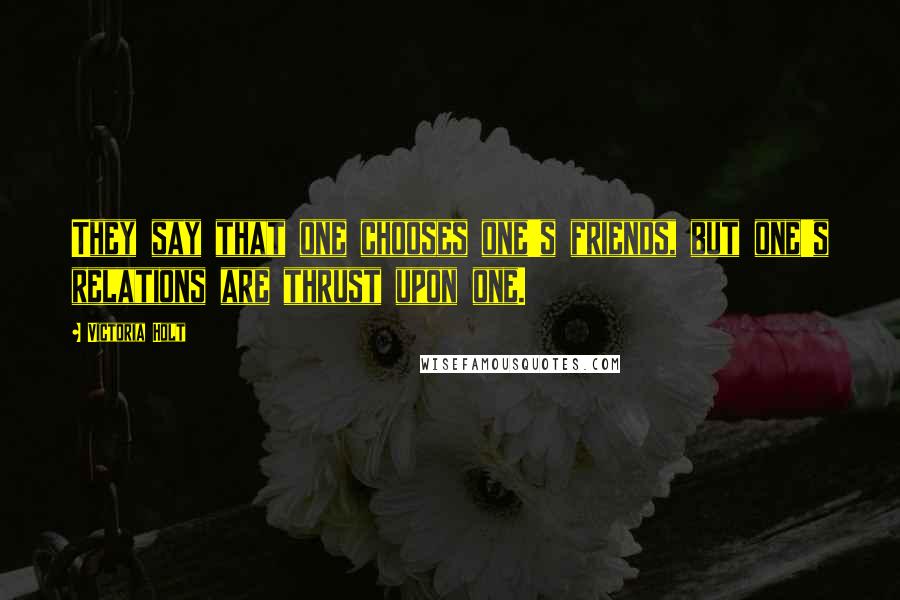 Victoria Holt Quotes: They say that one chooses one's friends, but one's relations are thrust upon one.