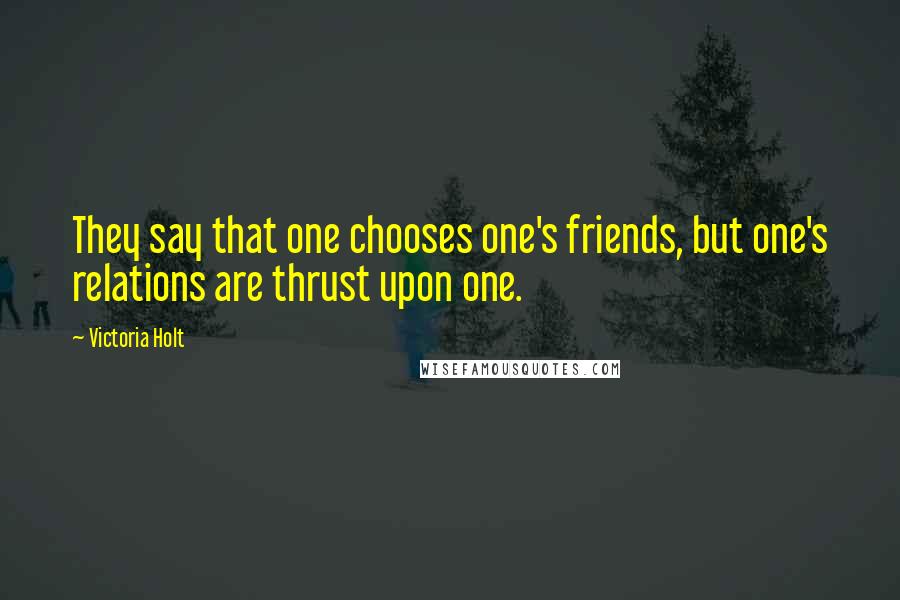 Victoria Holt Quotes: They say that one chooses one's friends, but one's relations are thrust upon one.
