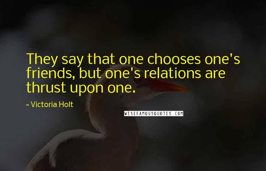 Victoria Holt Quotes: They say that one chooses one's friends, but one's relations are thrust upon one.