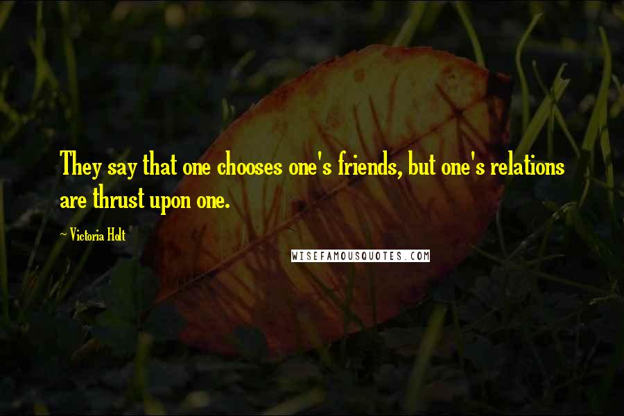 Victoria Holt Quotes: They say that one chooses one's friends, but one's relations are thrust upon one.