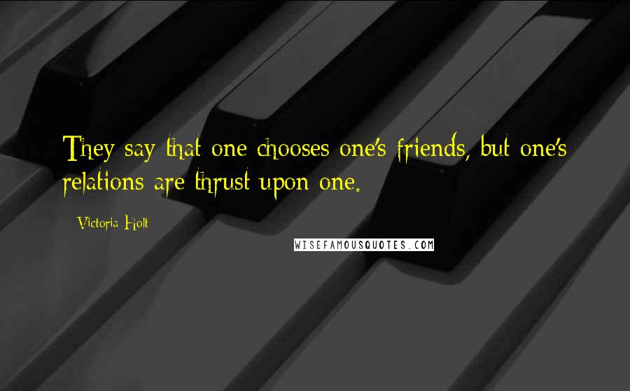 Victoria Holt Quotes: They say that one chooses one's friends, but one's relations are thrust upon one.