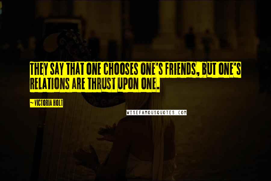 Victoria Holt Quotes: They say that one chooses one's friends, but one's relations are thrust upon one.