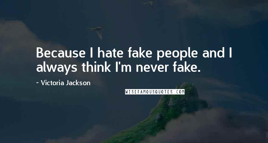 Victoria Jackson Quotes: Because I hate fake people and I always think I'm never fake.