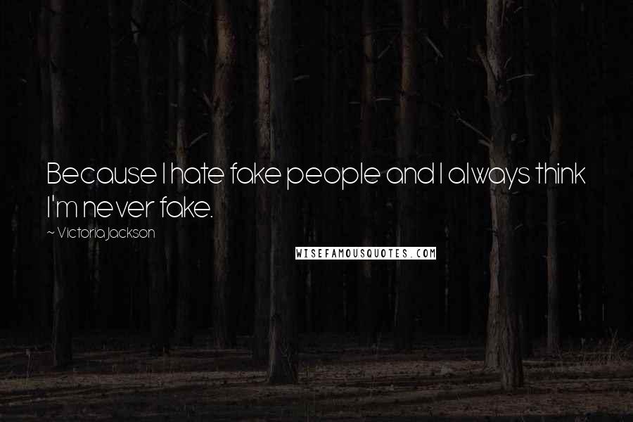 Victoria Jackson Quotes: Because I hate fake people and I always think I'm never fake.