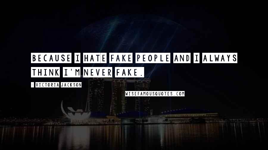 Victoria Jackson Quotes: Because I hate fake people and I always think I'm never fake.