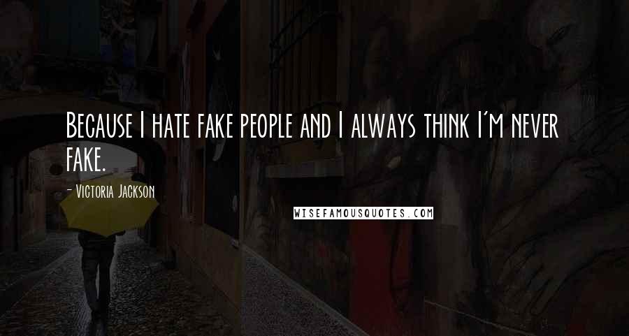 Victoria Jackson Quotes: Because I hate fake people and I always think I'm never fake.