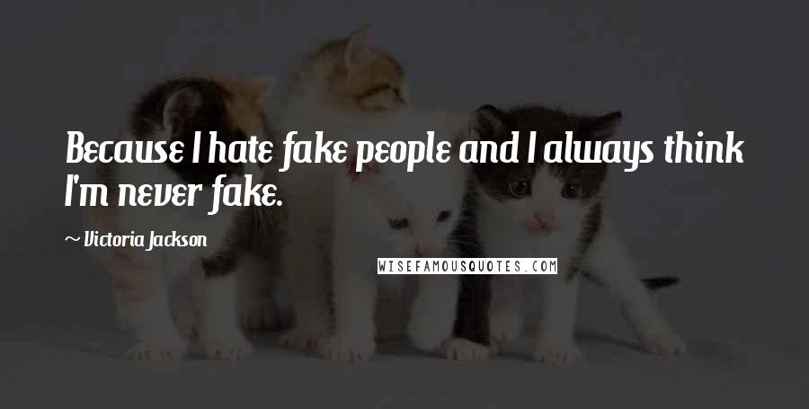 Victoria Jackson Quotes: Because I hate fake people and I always think I'm never fake.