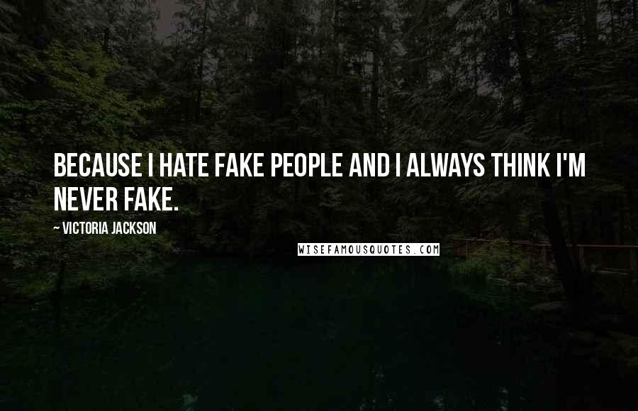 Victoria Jackson Quotes: Because I hate fake people and I always think I'm never fake.