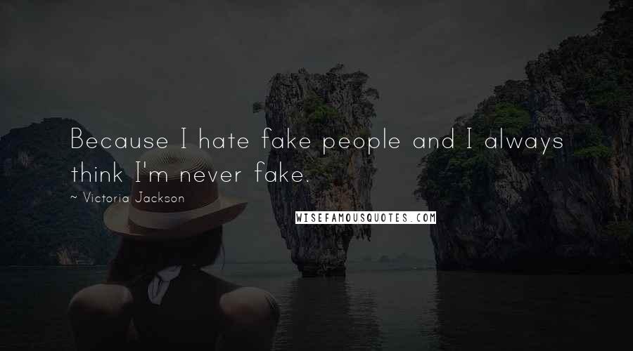 Victoria Jackson Quotes: Because I hate fake people and I always think I'm never fake.