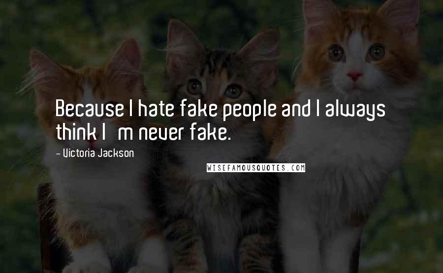 Victoria Jackson Quotes: Because I hate fake people and I always think I'm never fake.
