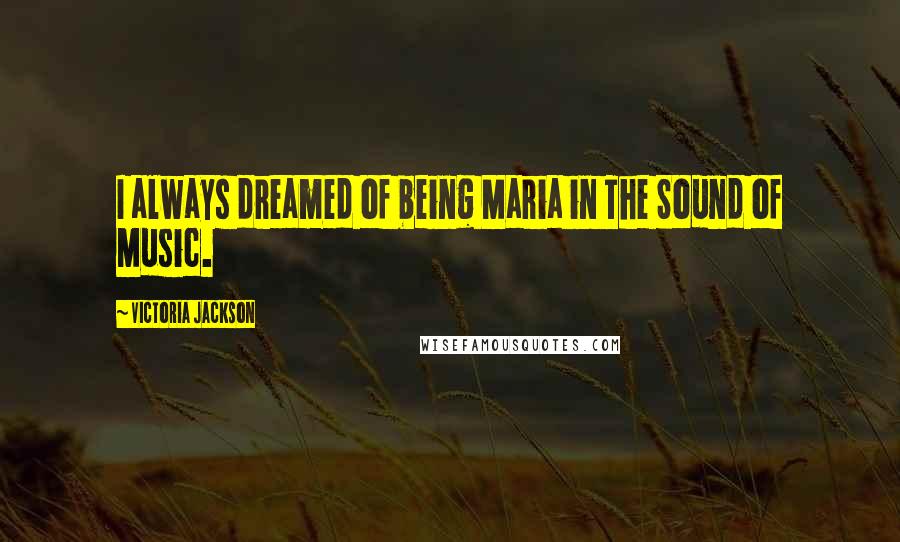 Victoria Jackson Quotes: I always dreamed of being Maria in The Sound of Music.